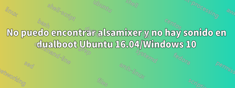 No puedo encontrar alsamixer y no hay sonido en dualboot Ubuntu 16.04/Windows 10