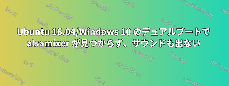 Ubuntu 16.04/Windows 10 のデュアルブートで alsamixer が見つからず、サウンドも出ない