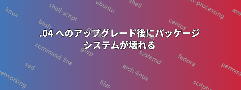 19.04 へのアップグレード後にパッケージ システムが壊れる