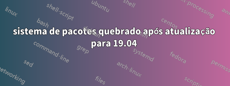 sistema de pacotes quebrado após atualização para 19.04