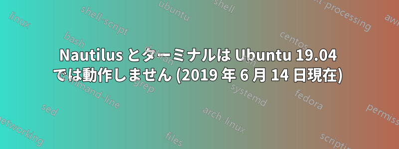 Nautilus とターミナルは Ubuntu 19.04 では動作しません (2019 年 6 月 14 日現在)