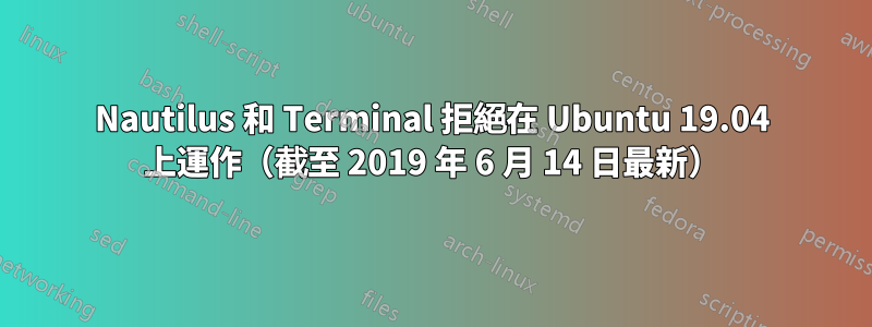 Nautilus 和 Terminal 拒絕在 Ubuntu 19.04 上運作（截至 2019 年 6 月 14 日最新）