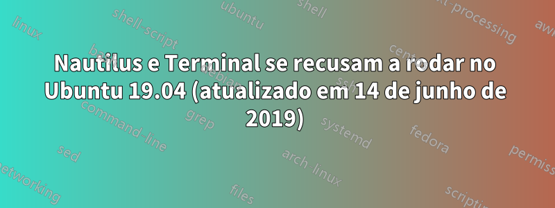 Nautilus e Terminal se recusam a rodar no Ubuntu 19.04 (atualizado em 14 de junho de 2019)