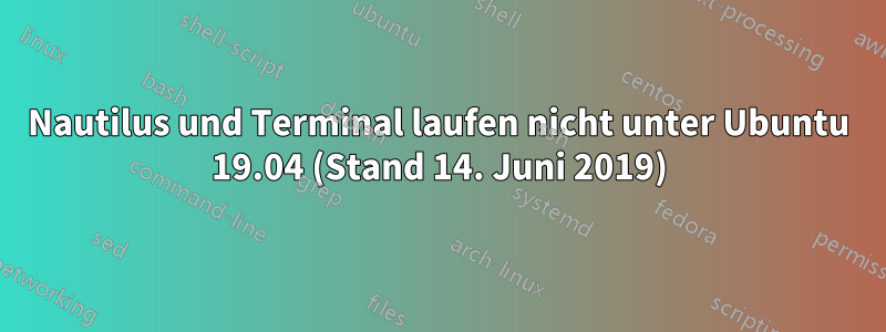 Nautilus und Terminal laufen nicht unter Ubuntu 19.04 (Stand 14. Juni 2019)