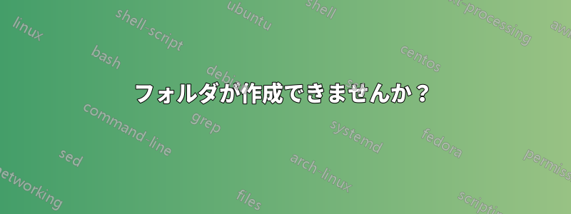 フォルダが作成できませんか？