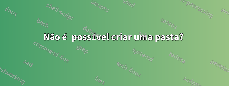 Não é possível criar uma pasta?