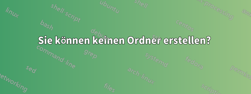 Sie können keinen Ordner erstellen?