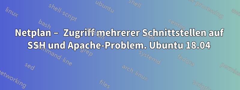 Netplan – Zugriff mehrerer Schnittstellen auf SSH und Apache-Problem. Ubuntu 18.04