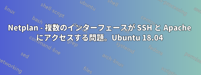 Netplan - 複数のインターフェースが SSH と Apache にアクセスする問題。Ubuntu 18.04