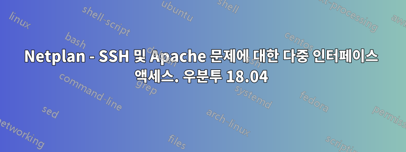 Netplan - SSH 및 Apache 문제에 대한 다중 인터페이스 액세스. 우분투 18.04