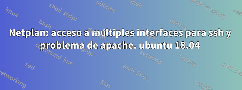 Netplan: acceso a múltiples interfaces para ssh y problema de apache. ubuntu 18.04