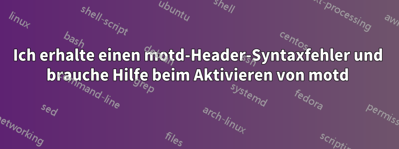 Ich erhalte einen motd-Header-Syntaxfehler und brauche Hilfe beim Aktivieren von motd