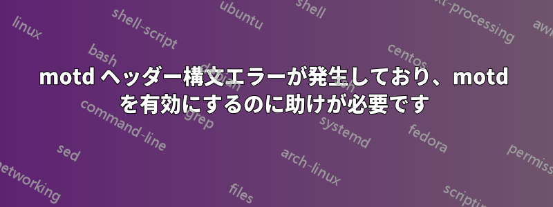 motd ヘッダー構文エラーが発生しており、motd を有効にするのに助けが必要です