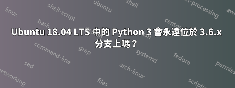 Ubuntu 18.04 LTS 中的 Python 3 會永遠位於 3.6.x 分支上嗎？