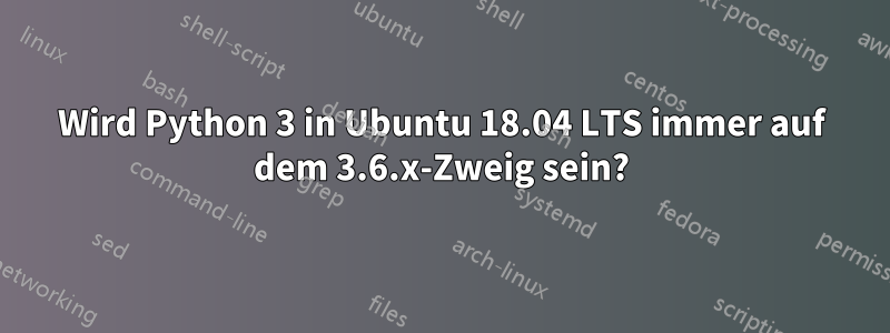 Wird Python 3 in Ubuntu 18.04 LTS immer auf dem 3.6.x-Zweig sein?