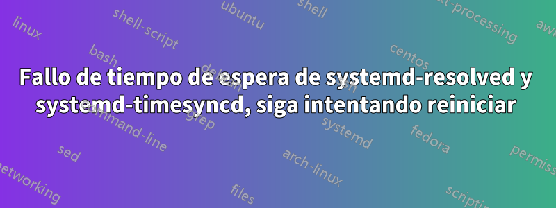 Fallo de tiempo de espera de systemd-resolved y systemd-timesyncd, siga intentando reiniciar