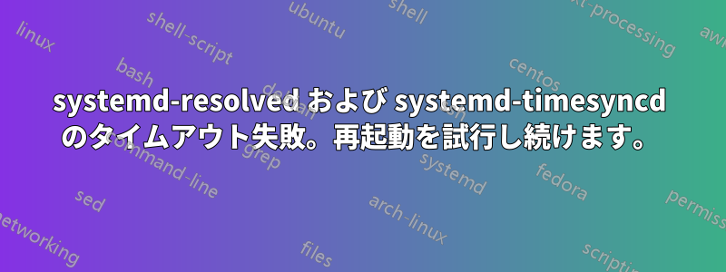 systemd-resolved および systemd-timesyncd のタイムアウト失敗。再起動を試行し続けます。