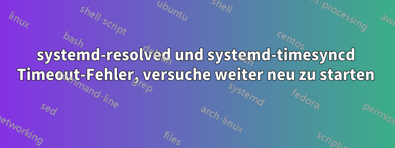 systemd-resolved und systemd-timesyncd Timeout-Fehler, versuche weiter neu zu starten