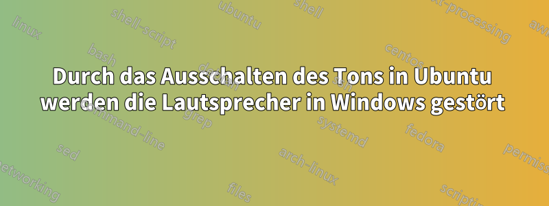 Durch das Ausschalten des Tons in Ubuntu werden die Lautsprecher in Windows gestört