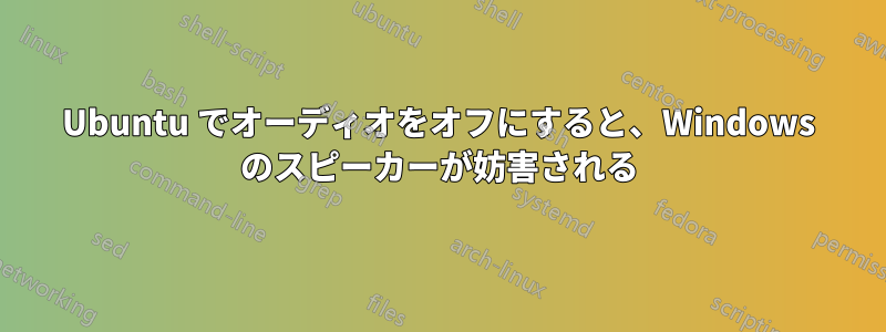 Ubuntu でオーディオをオフにすると、Windows のスピーカーが妨害される