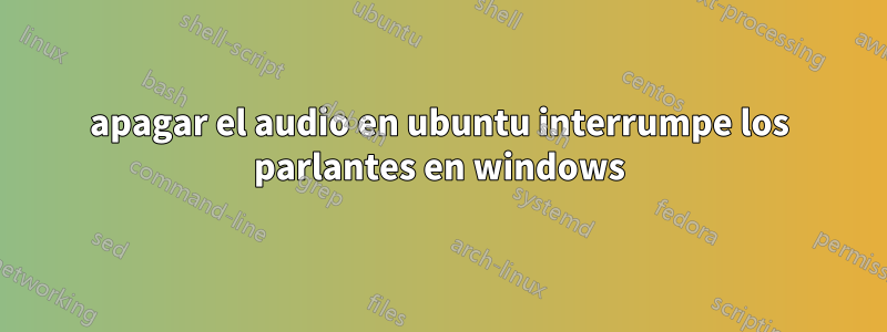 apagar el audio en ubuntu interrumpe los parlantes en windows