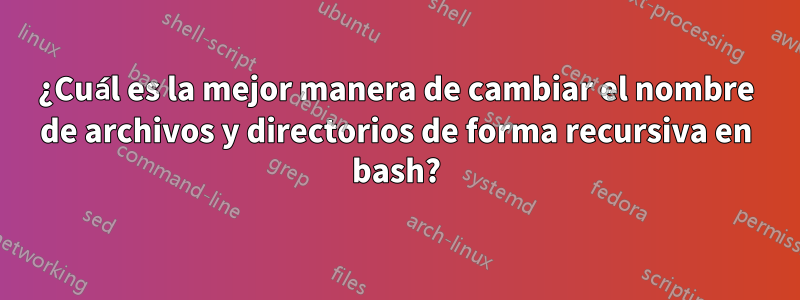 ¿Cuál es la mejor manera de cambiar el nombre de archivos y directorios de forma recursiva en bash?