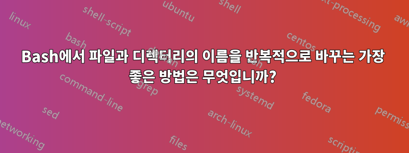 Bash에서 파일과 디렉터리의 이름을 반복적으로 바꾸는 가장 좋은 방법은 무엇입니까?