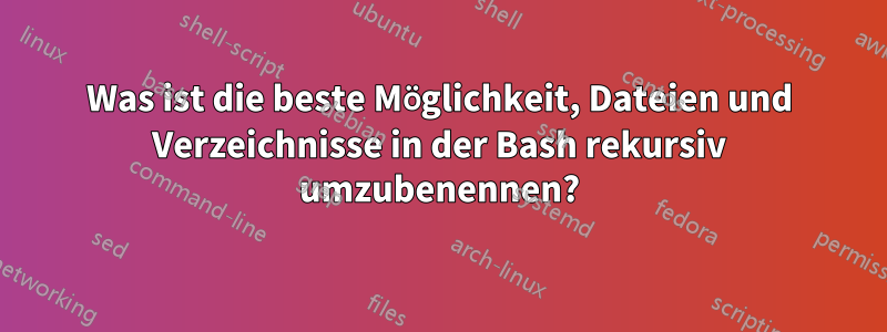 Was ist die beste Möglichkeit, Dateien und Verzeichnisse in der Bash rekursiv umzubenennen?