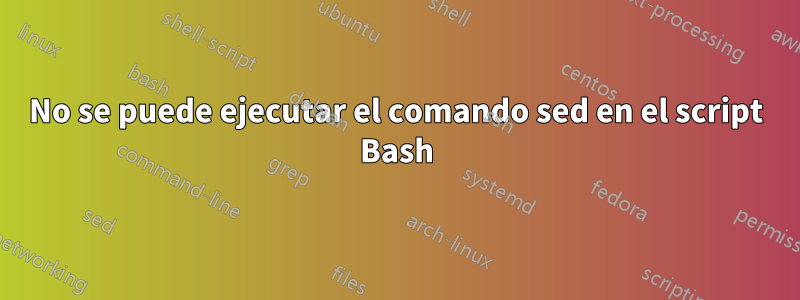 No se puede ejecutar el comando sed en el script Bash