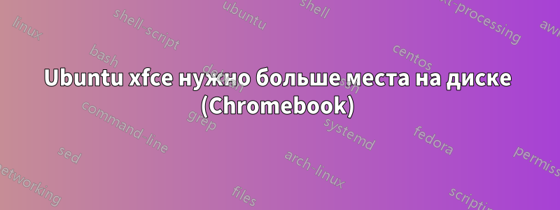 Ubuntu xfce нужно больше места на диске (Chromebook)