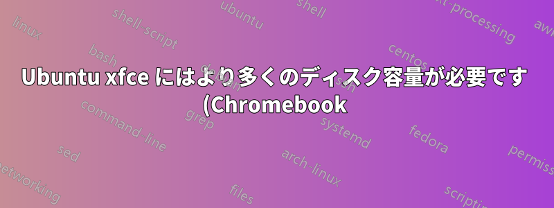 Ubuntu xfce にはより多くのディスク容量が必要です (Chromebook)