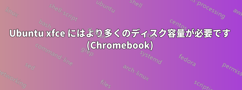 Ubuntu xfce にはより多くのディスク容量が必要です (Chromebook)