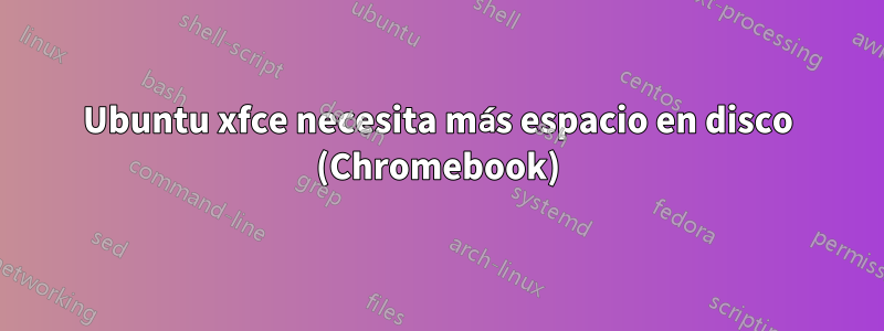 Ubuntu xfce necesita más espacio en disco (Chromebook)