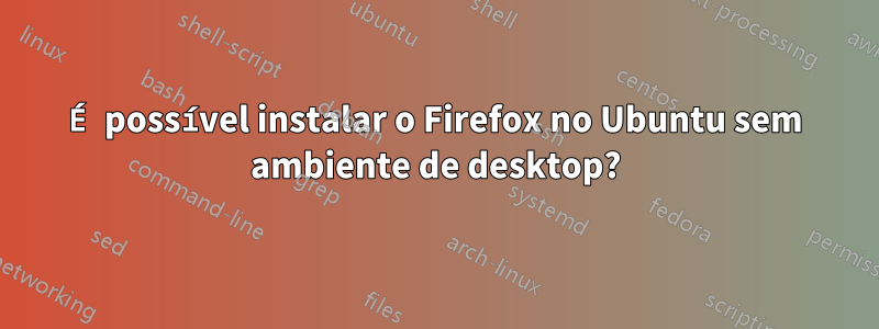 É possível instalar o Firefox no Ubuntu sem ambiente de desktop?