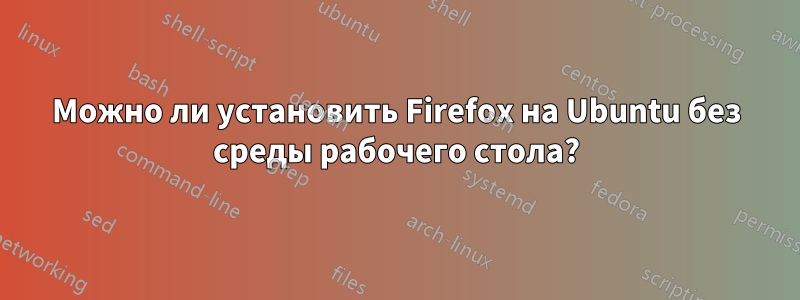 Можно ли установить Firefox на Ubuntu без среды рабочего стола?