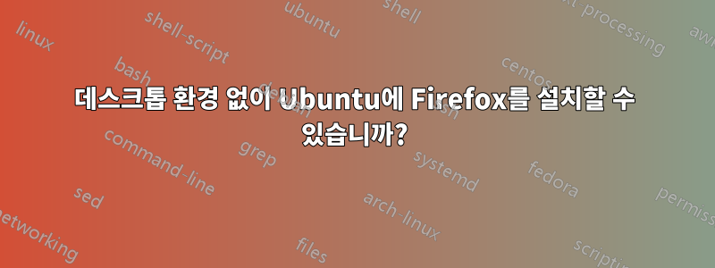 데스크톱 환경 없이 Ubuntu에 Firefox를 설치할 수 있습니까?