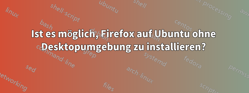 Ist es möglich, Firefox auf Ubuntu ohne Desktopumgebung zu installieren?