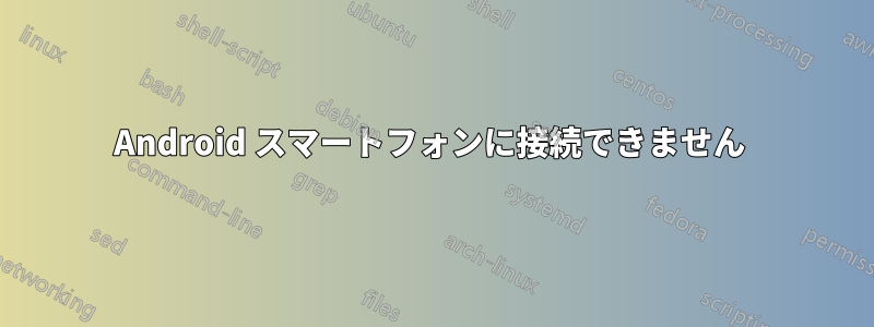 Android スマートフォンに接続できません 