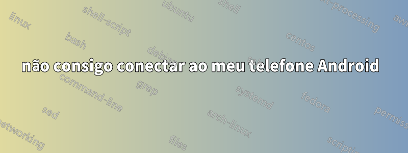 não consigo conectar ao meu telefone Android 