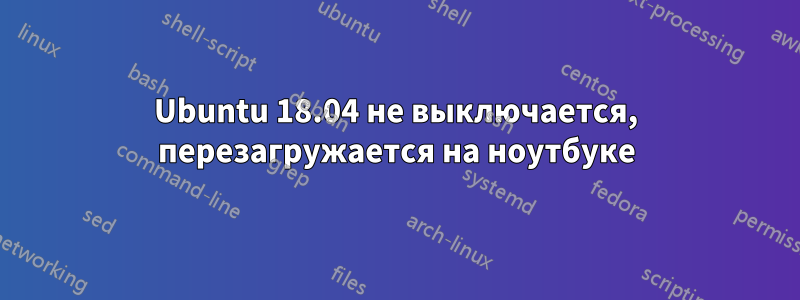 Ubuntu 18.04 не выключается, перезагружается на ноутбуке