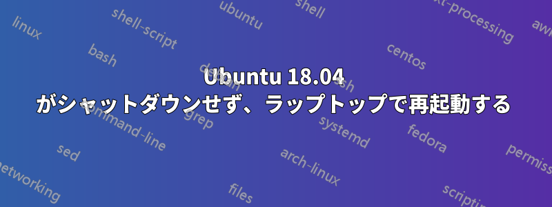 Ubuntu 18.04 がシャットダウンせず、ラップトップで再起動する