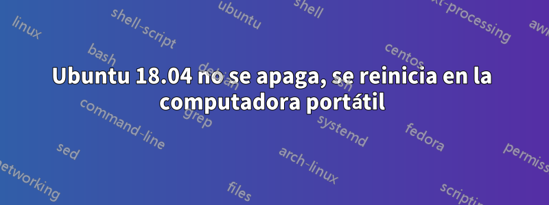 Ubuntu 18.04 no se apaga, se reinicia en la computadora portátil