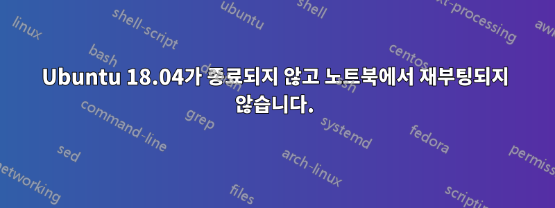 Ubuntu 18.04가 종료되지 않고 노트북에서 재부팅되지 않습니다.