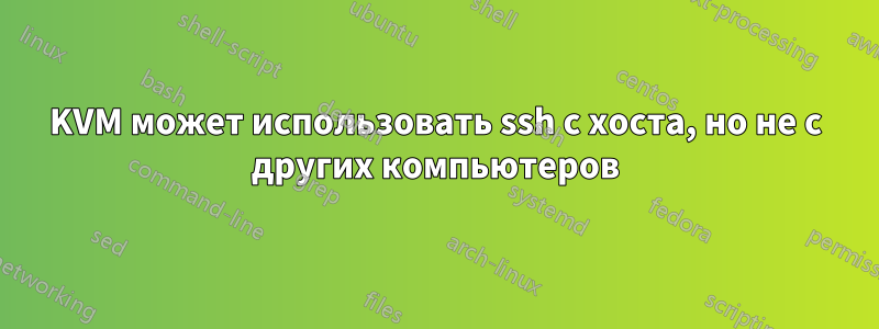 KVM может использовать ssh с хоста, но не с других компьютеров