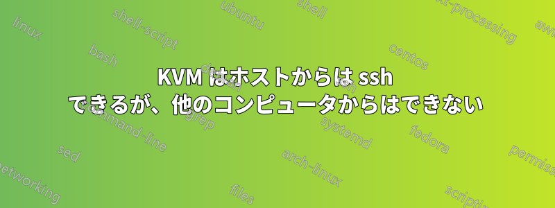 KVM はホストからは ssh できるが、他のコンピュータからはできない