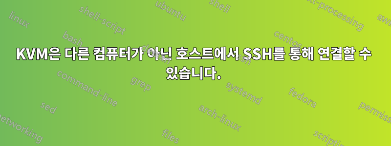 KVM은 다른 컴퓨터가 아닌 호스트에서 SSH를 통해 연결할 수 있습니다.