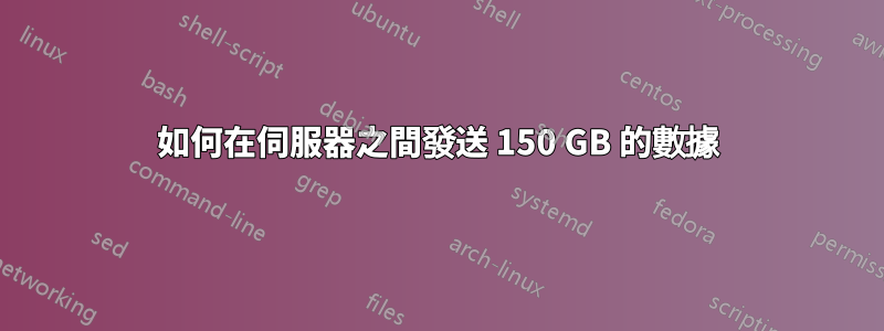 如何在伺服器之間發送 150 GB 的數據