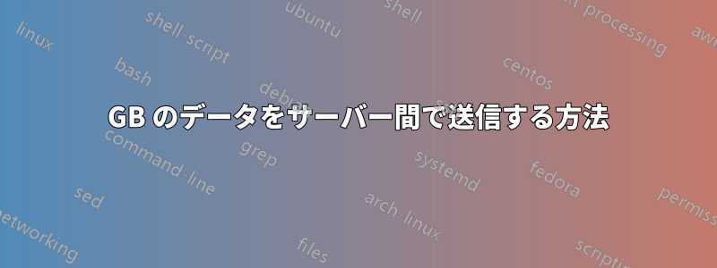 150 GB のデータをサーバー間で送信する方法