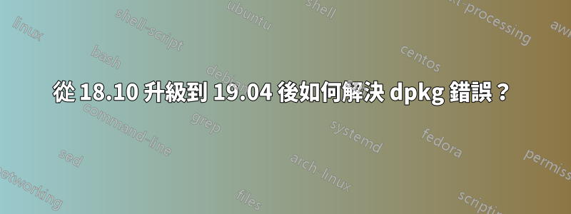 從 18.10 升級到 19.04 後如何解決 dpkg 錯誤？