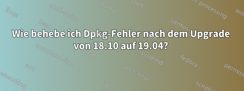 Wie behebe ich Dpkg-Fehler nach dem Upgrade von 18.10 auf 19.04?